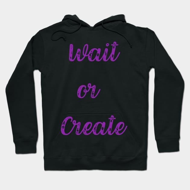 Quote, Wait or Create Hoodie by Felicity-K